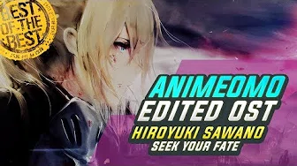[ANIMEOMO] Hiroyuki Sawano - Seek Your Fate (Edited)