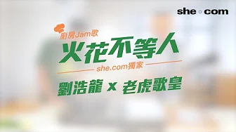 【刘浩龙 x 老虎歌皇】厨房Jam歌 《火花不等人》｜she.com