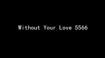 Without Your Love 5566 (歌词版)