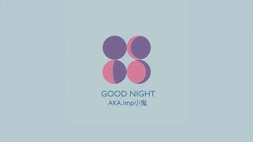AKA.imp小鬼 - GOOD NIGHT [完整]