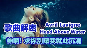▼歌曲解密▼ 生命消逝瞬间 我们学会谦卑 Avril Lavigne –Head Above Water