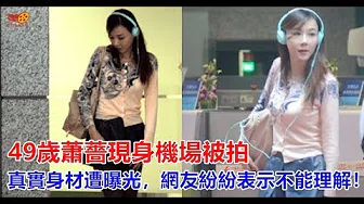 49岁萧蔷现身机场被拍，真实身材遭曝光，网友纷纷表示不能理解！