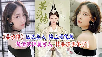 《芸汐传》四大美人换上现代装│楚清歌俏皮可人，韩芸汐宛若仙子！