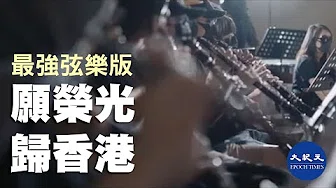 【热播】(字幕)《愿荣光归香港》MV-最强弦乐版  极强感染力