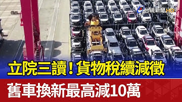立院三讀！貨物稅續減徵 舊車換新最高減10萬