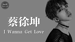 蔡徐坤 - I Wanna Get Love「对你已无法抗拒」动态歌词版