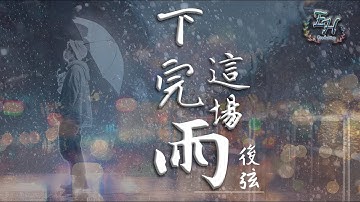 后弦 - 下完这场雨『凈此生的别离！』【动态歌词Lyrics】