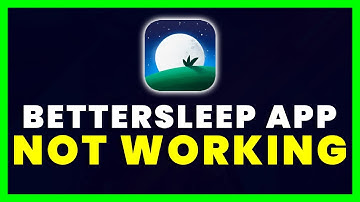 Better Sleep App Not Working: How to Fix BetterSleep App Not Working