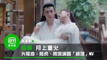 《月上重火》片尾曲：陸虎、周深演唱「緣落」MV｜愛奇藝台灣站