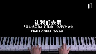 弦子/朱兴东 – 让我们去爱 钢琴抒情版「只为遇见你」片尾曲 Nice To Meet You Piano Cover