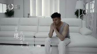 吴奇隆 Nicky Wu -《如果缘只到遇见》Official Music Video